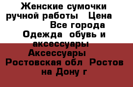 Женские сумочки ручной работы › Цена ­ 13 000 - Все города Одежда, обувь и аксессуары » Аксессуары   . Ростовская обл.,Ростов-на-Дону г.